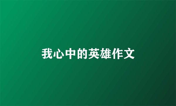 我心中的英雄作文