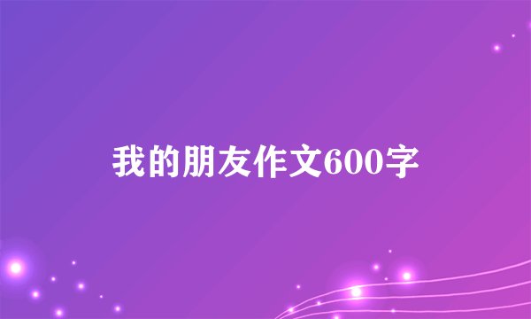 我的朋友作文600字