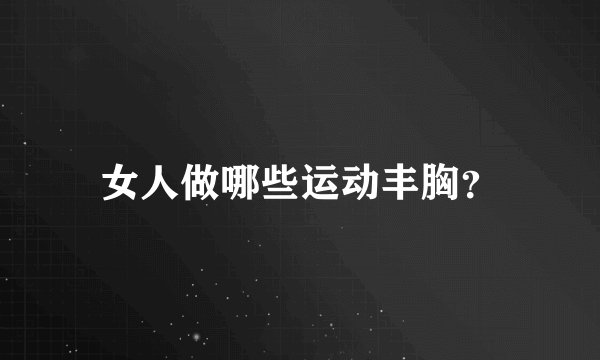 女人做哪些运动丰胸?