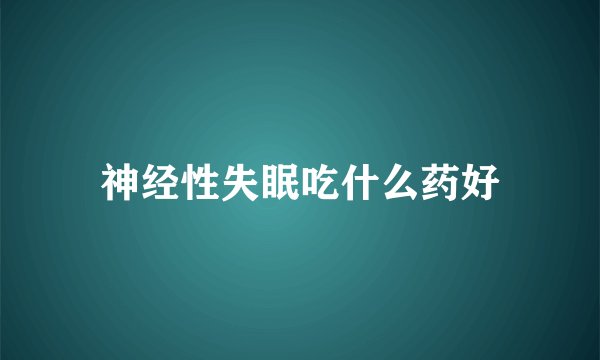 神经性失眠吃什么药好