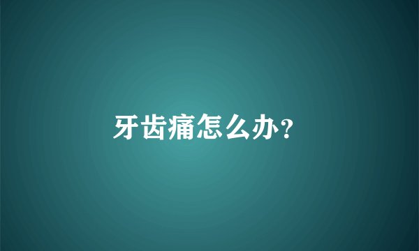 牙齿痛怎么办？