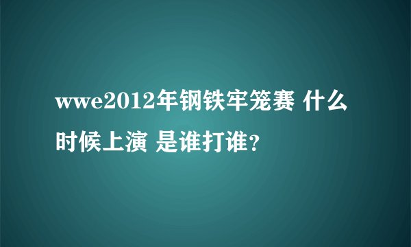 wwe2012年钢铁牢笼赛 什么时候上演 是谁打谁?
