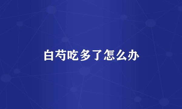 白芍吃多了怎么办