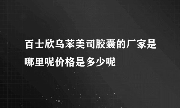 百士欣乌苯美司胶囊的厂家是哪里呢价格是多少呢