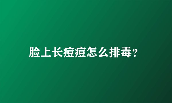 脸上长痘痘怎么排毒？