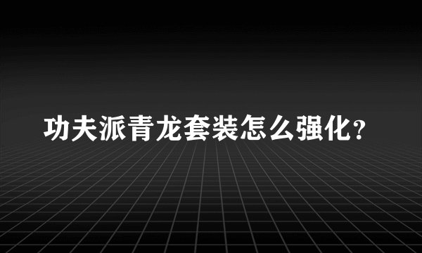功夫派青龙套装怎么强化？
