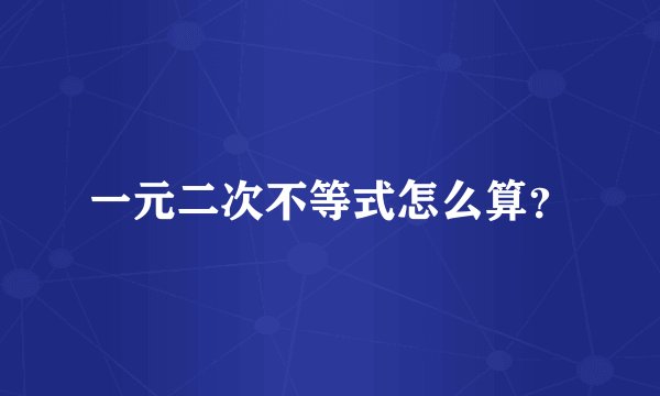 一元二次不等式怎么算？