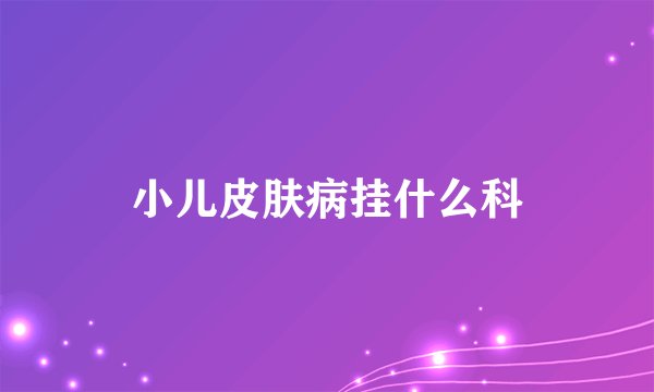小儿皮肤病挂什么科