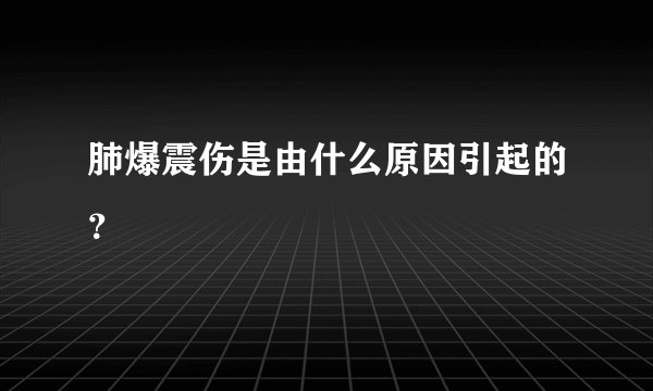 肺爆震伤是由什么原因引起的?
