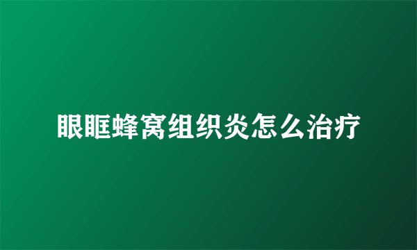 眼眶蜂窝组织炎怎么治疗