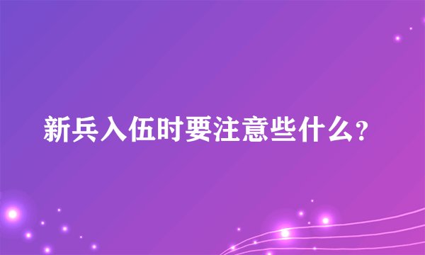 新兵入伍时要注意些什么？