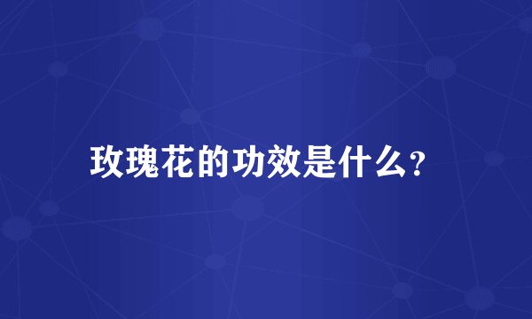 玫瑰花的功效是什么？