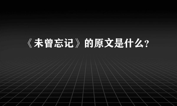 《未曾忘记》的原文是什么？