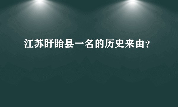 江苏盱眙县一名的历史来由？