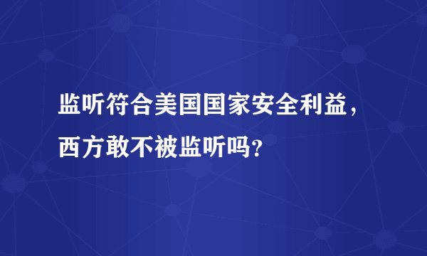 监听符合美国国家安全利益，西方敢不被监听吗？