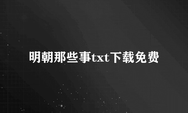 明朝那些事txt下载免费