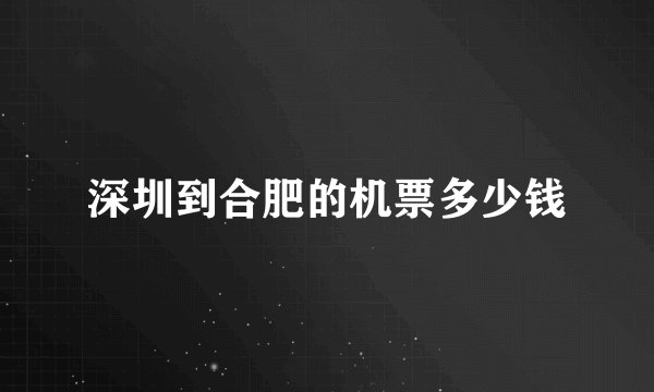 深圳到合肥的机票多少钱
