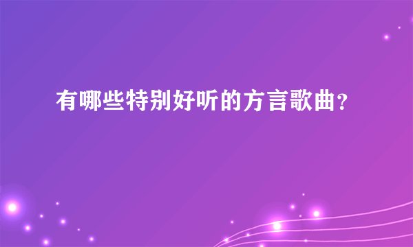 有哪些特别好听的方言歌曲？