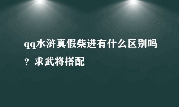 qq水浒真假柴进有什么区别吗？求武将搭配
