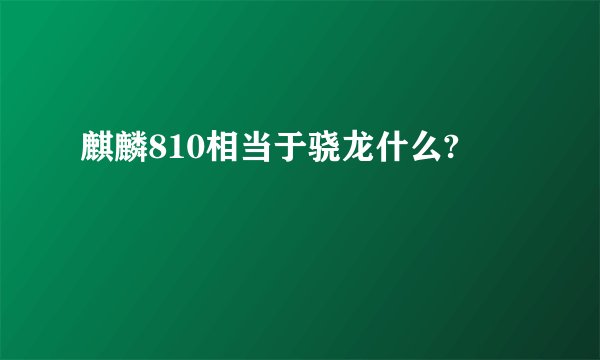 麒麟810相当于骁龙什么?