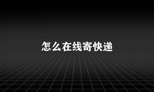 怎么在线寄快递