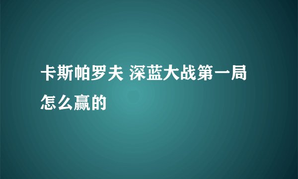 卡斯帕罗夫 深蓝大战第一局怎么赢的