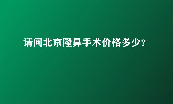 请问北京隆鼻手术价格多少？