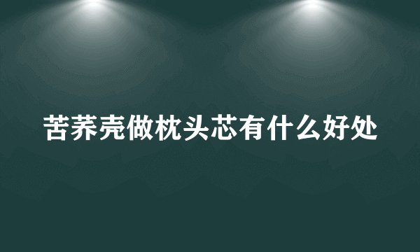 苦荞壳做枕头芯有什么好处