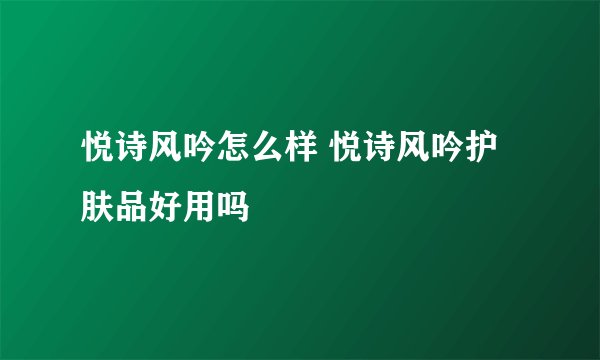 悦诗风吟怎么样 悦诗风吟护肤品好用吗
