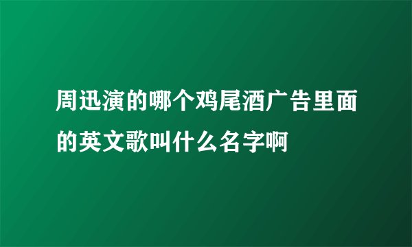 周迅演的哪个鸡尾酒广告里面的英文歌叫什么名字啊