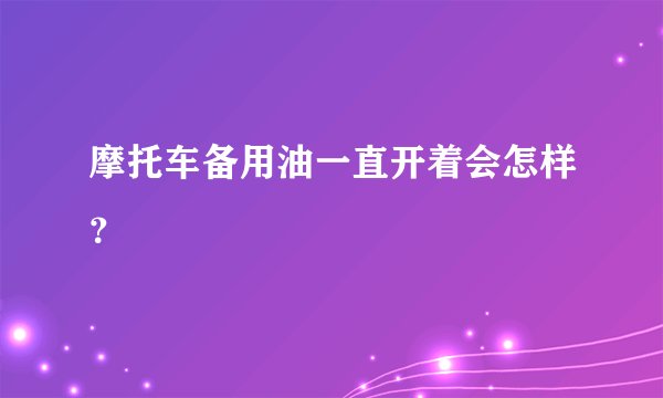 摩托车备用油一直开着会怎样？