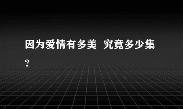 因为爱情有多美  究竟多少集？