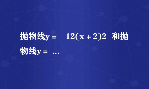 抛物线y= 12(x+2)2 和抛物线y= 12(x-2)2 分别使由抛物线y= 12x2 向左、向右平移两个单位得到的.如果要得到抛物线y= 12(x-4)2 ,应将抛物线y= 12x2 作怎样的平移?