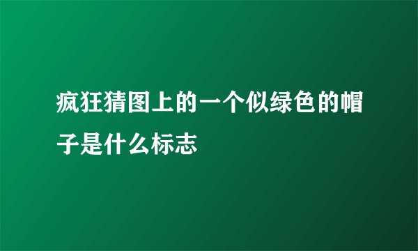 疯狂猜图上的一个似绿色的帽子是什么标志