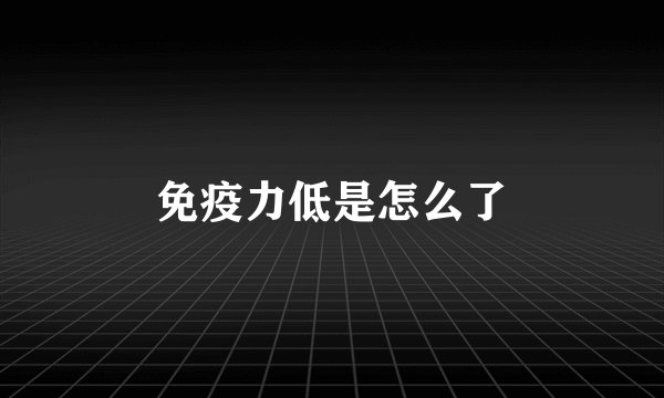 免疫力低是怎么了