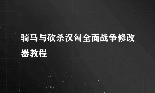 骑马与砍杀汉匈全面战争修改器教程