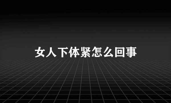 女人下体紧怎么回事