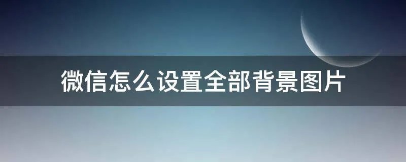微信怎么设置全部背景图片