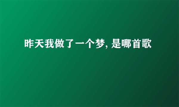 昨天我做了一个梦, 是哪首歌