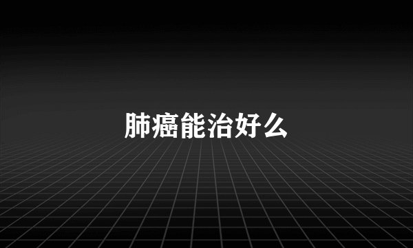 肺癌能治好么