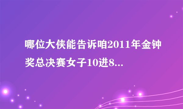 哪位大侠能告诉咱2011年金钟奖总决赛女子10进8所有选手唱的歌。
