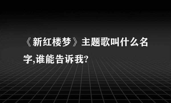 《新红楼梦》主题歌叫什么名字,谁能告诉我?