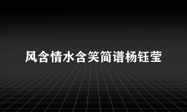 风含情水含笑简谱杨钰莹