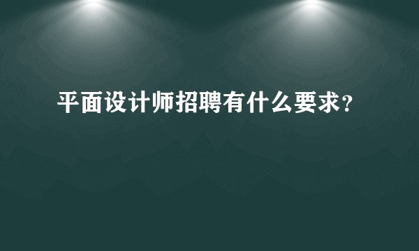 平面设计师招聘有什么要求？