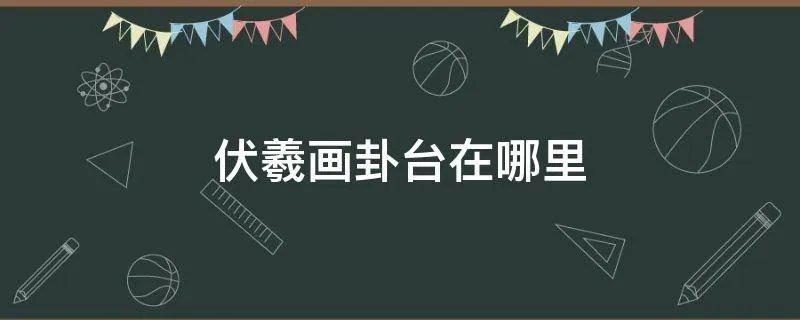 伏羲画卦台在哪里