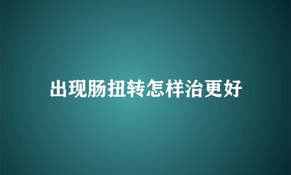 出现肠扭转怎样治更好