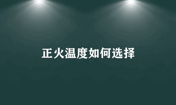 正火温度如何选择