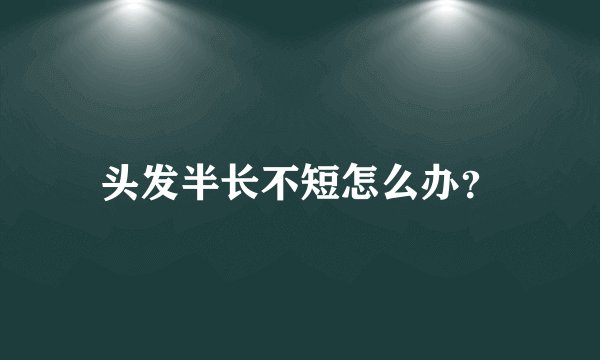 头发半长不短怎么办？