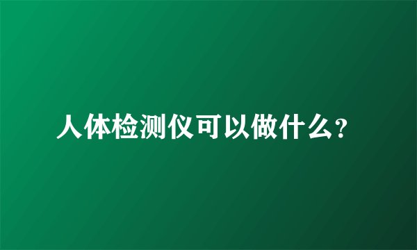 人体检测仪可以做什么?