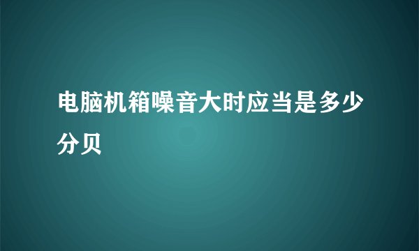 电脑机箱噪音大时应当是多少分贝